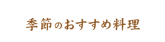 季節のおすすめ料理