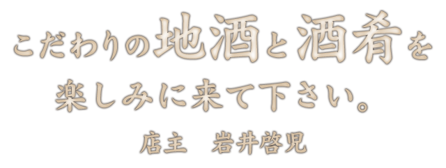 地酒と酒肴を楽しみに来て下さい。